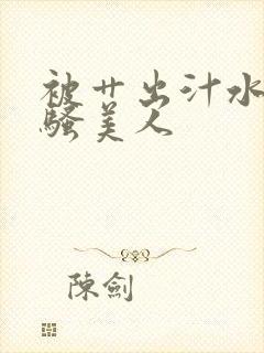 被艹出汁水的风骚美人