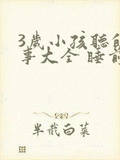 3岁小孩听的故事大全 睡前