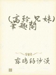 (高干,兄妹)笔趣阁
