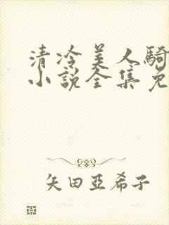 清冷美人骑木马小说全集免费阅读