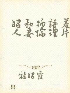 昭和物语羞辱美人妻伦理片