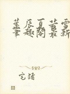 叶辰夏若雪孙怡笔趣阁最新章节封面