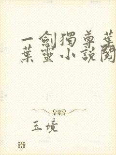 一剑独尊叶玄,叶灵小说阅读