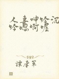 人妻呻吟沉沦呻吟嗯啊喔