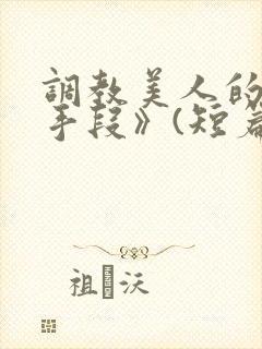 调教美人的百种手段》(短篇合集