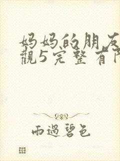 妈妈的朋友7在观5完整有限中字