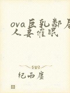 ova巨乳邻居人妻催眠