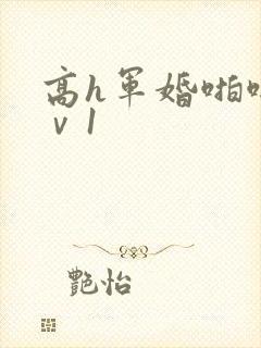 高h军婚啪啪1ⅴ1