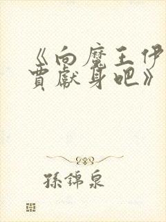 《向魔王伊布罗贾献身吧》全集在线观看