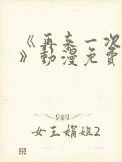 《再来一次好吗》动漫免费观看全集