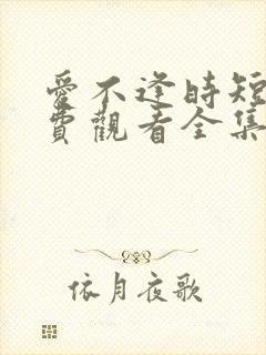 爱不逢时短剧免费观看全集高清