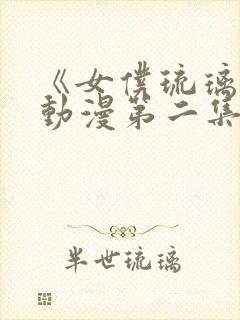 《女仆琉璃川》动漫第二集免费观看