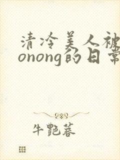 清冷美人被caonong的日常封面