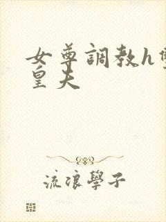 女尊调教h双性皇夫