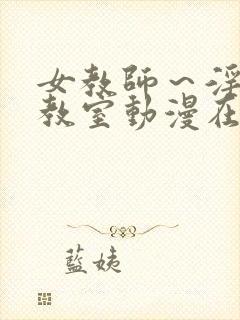 女教师～淫辱の教室动漫在线观看