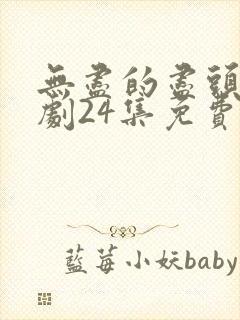 无尽的尽头电视剧24集免费