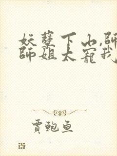 妖孽下山,师娘师姐太宠我小说在线收听