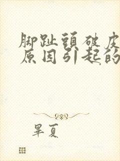 脚趾头破皮什么原因引起的