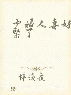 少妇人妻好深太紧了