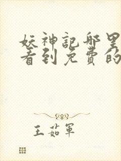 妖神记哪里可以看到免费的