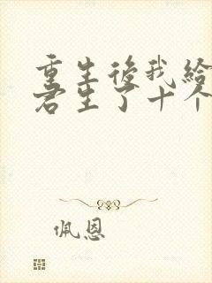 重生后我给前夫君生了十个皇帝