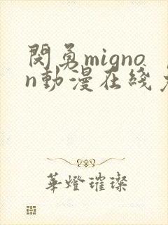 闵勇mignon动漫在线免费观看未删减