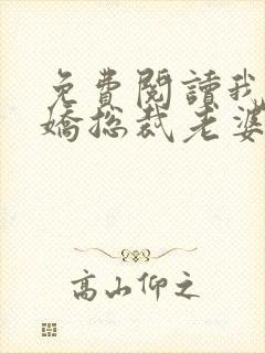 免费阅读我的傲娇总裁老婆全文