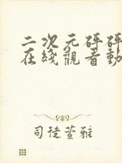 二次元砰砰砰砰在线观看动漫