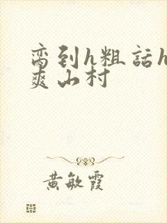 脔到h粗话h好爽山村封面