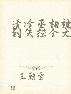 清冷丞相被欺负到失控全文免费阅读