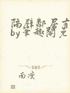 隔壁邻居有点怪by笔趣阁免费阅读