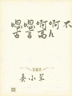 嗯嗯啊啊不要了古言高h