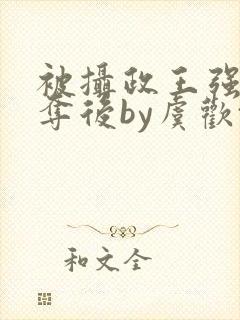 被摄政王强取豪夺后by虞欢txt