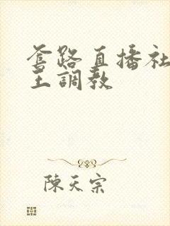 套路直播社交女王调教