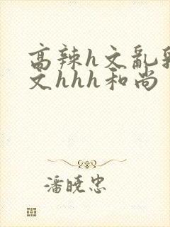 高辣h文乱乳h文hhh和尚封面