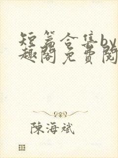 短篇合集by笔趣阁免费阅读1v2