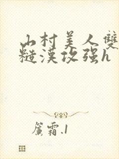 山村美人双性受糙汉攻强h