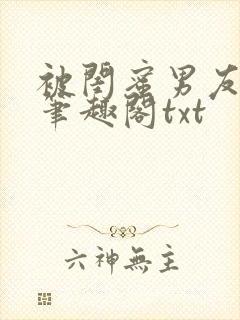 被闺蜜男友错后笔趣阁txt