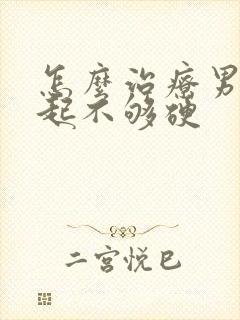 怎么治疗男性勃起不够硬