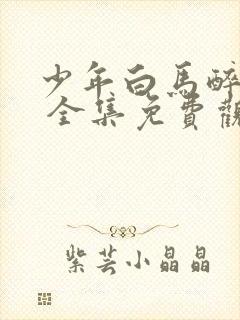 少年白马醉春风 全集免费观看免费