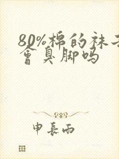 80%棉的袜子会臭脚吗