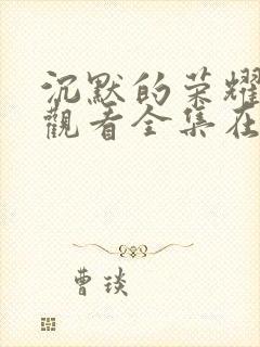 沉默的荣耀免费观看全集在线播放