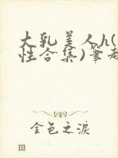 大乳美人h(双性合集)笔趣阁