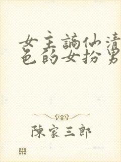 女主谪仙清冷绝色的女扮男装