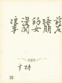 浪漫的睡前小故事哄女朋友