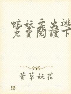 蛇妖要出逃漫画免费阅读下拉式