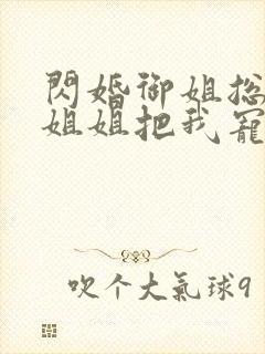 闪婚御姐总裁,姐姐把我宠上天阅读