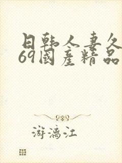 日韩人妻久久,69国产精品久久久久久人妻