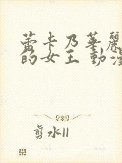 蕾卡乃华丽且我的女王 动漫