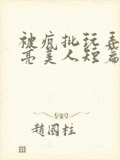 被疯批玩弄的漂亮美人短篇合集